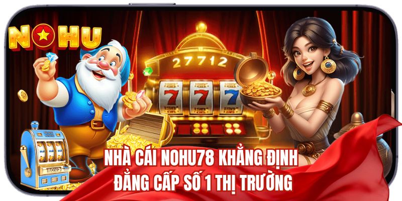 Nhà cái Nohu78 khẳng định đẳng cấp số 1 thị trường 